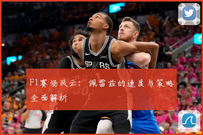 F1赛场风云：佩雷兹的速度与策略全面解析