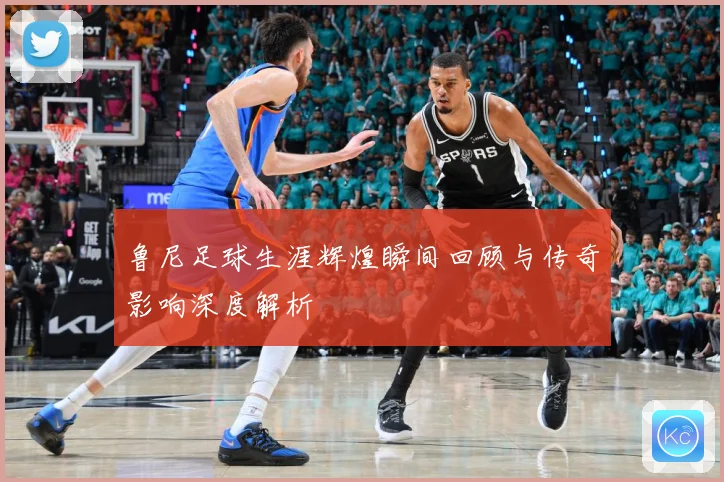 鲁尼足球生涯辉煌瞬间回顾与传奇影响深度解析