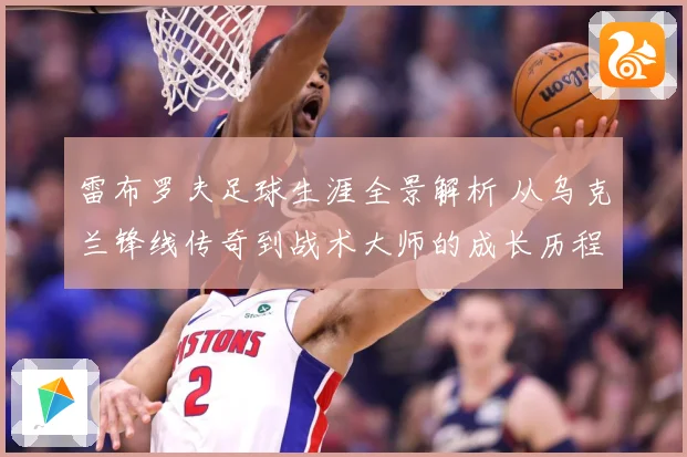 雷布罗夫足球生涯全景解析 从乌克兰锋线传奇到战术大师的成长历程