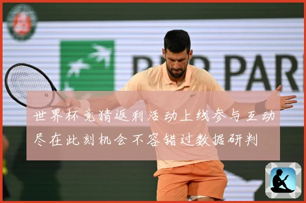 世界杯竞猜返利活动上线参与互动尽在此刻机会不容错过数据研判