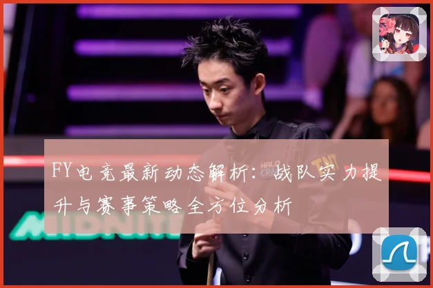 FY电竞最新动态解析：战队实力提升与赛事策略全方位分析