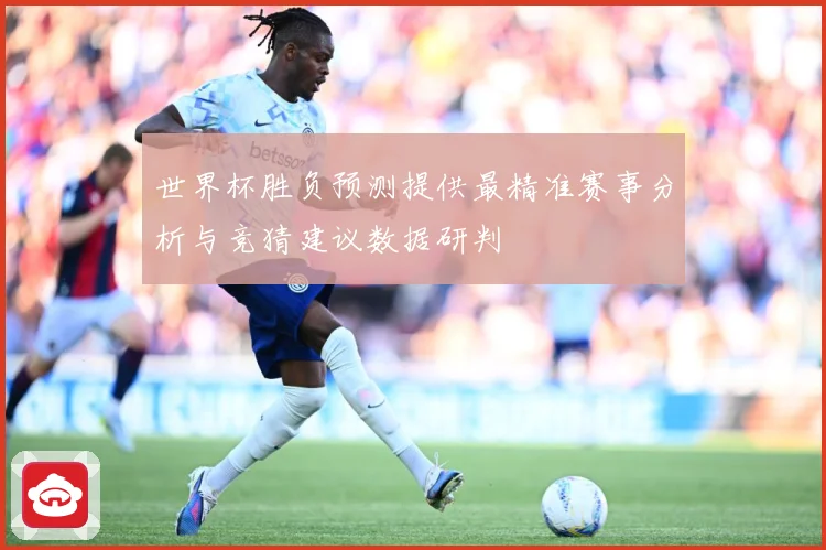 世界杯胜负预测提供最精准赛事分析与竞猜建议数据研判