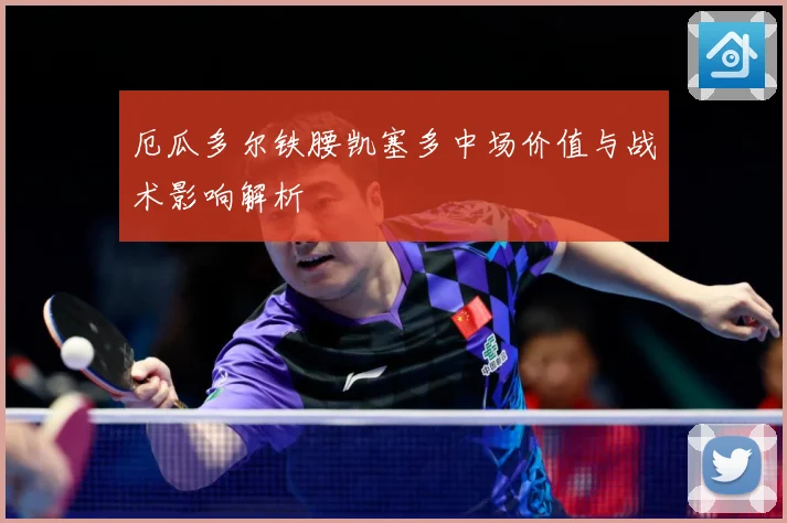 厄瓜多尔铁腰凯塞多中场价值与战术影响解析