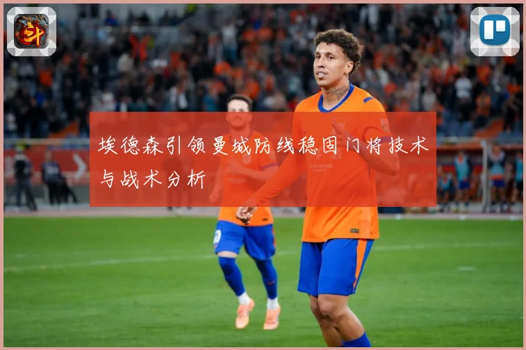 埃德森引领曼城防线稳固门将技术与战术分析