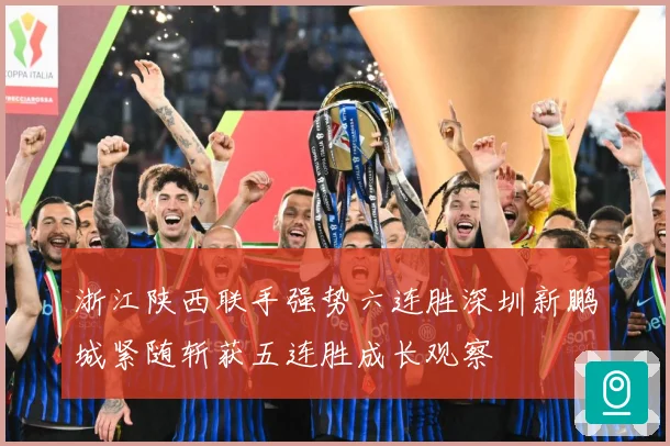 浙江陕西联手强势六连胜深圳新鹏城紧随斩获五连胜成长观察