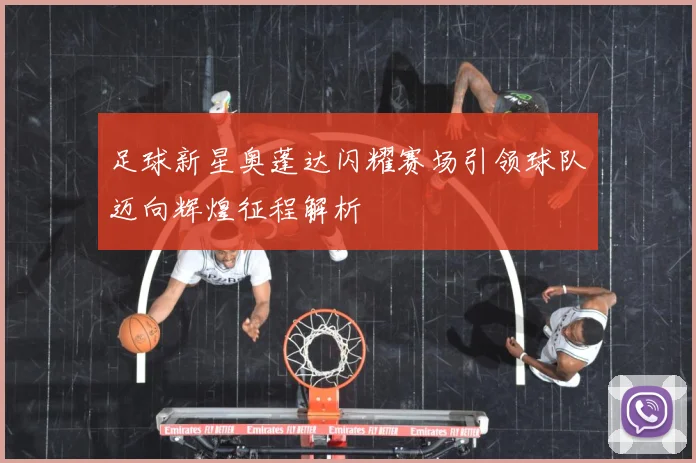 足球新星奥蓬达闪耀赛场引领球队迈向辉煌征程解析