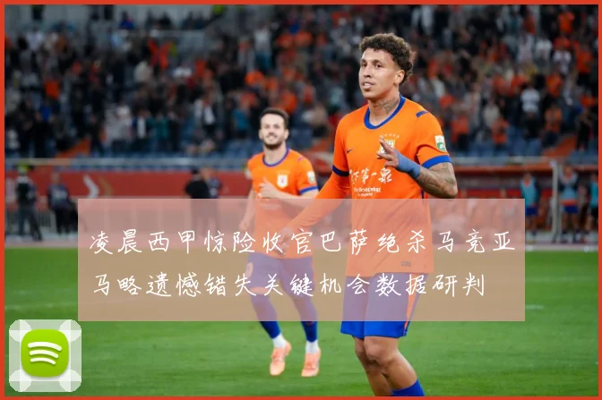 凌晨西甲惊险收官巴萨绝杀马竞亚马略遗憾错失关键机会数据研判