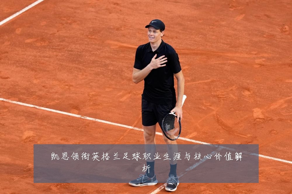 凯恩领衔英格兰足球职业生涯与核心价值解析