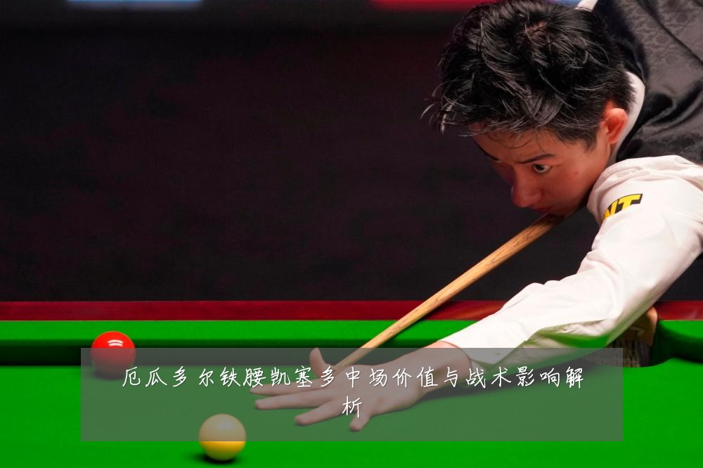 厄瓜多尔铁腰凯塞多中场价值与战术影响解析
