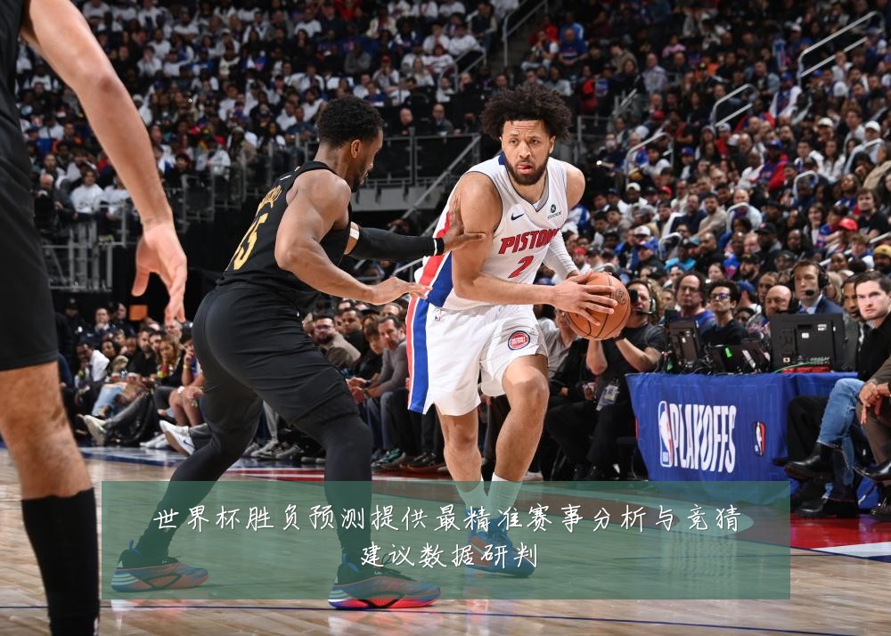 世界杯胜负预测提供最精准赛事分析与竞猜建议数据研判