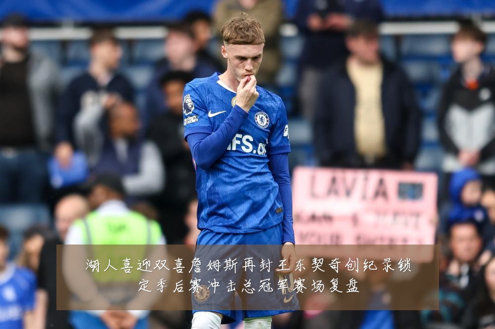 湖人喜迎双喜詹姆斯再封王东契奇创纪录锁定季后赛冲击总冠军赛场复盘
