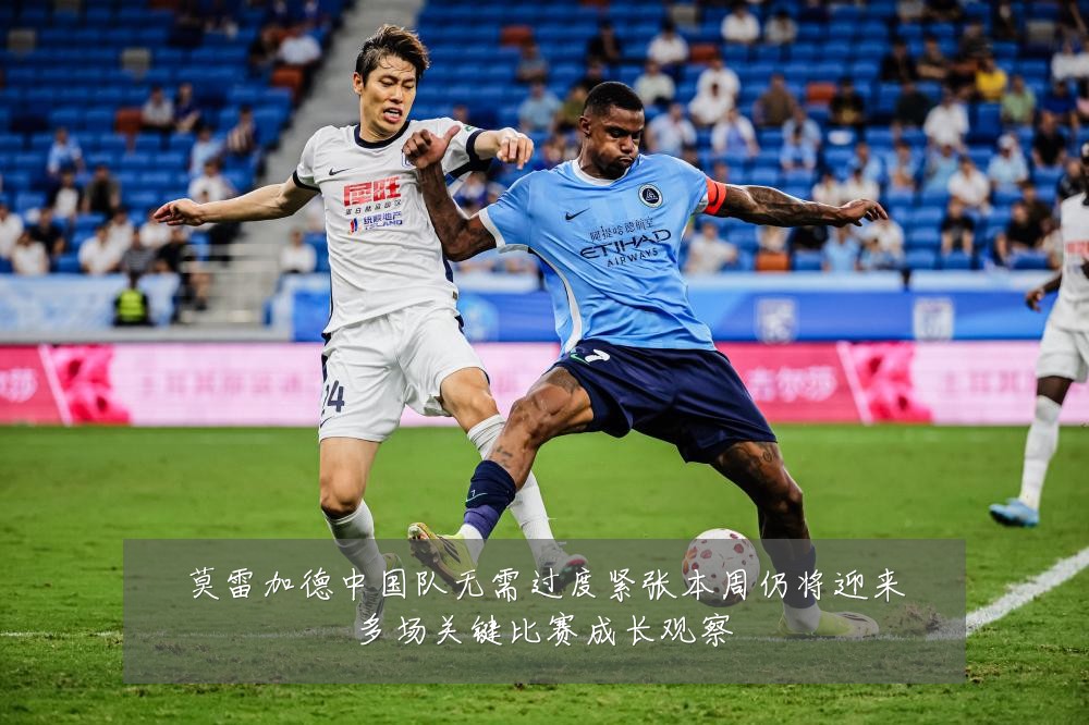 莫雷加德中国队无需过度紧张本周仍将迎来多场关键比赛成长观察