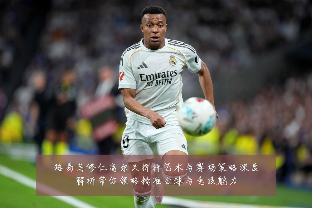 路易乌修仁高尔夫挥杆艺术与赛场策略深度解析带你领略精准击球与竞技魅力